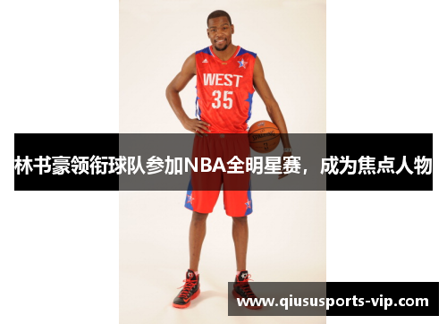 林书豪领衔球队参加NBA全明星赛，成为焦点人物