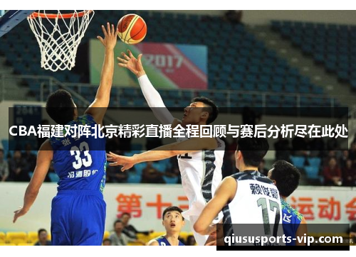 CBA福建对阵北京精彩直播全程回顾与赛后分析尽在此处
