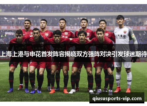 上海上港与申花首发阵容揭晓双方强阵对决引发球迷期待