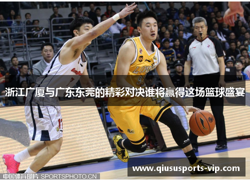 浙江广厦与广东东莞的精彩对决谁将赢得这场篮球盛宴