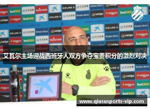 艾瓦尔主场迎战西班牙人双方争夺宝贵积分的激烈对决
